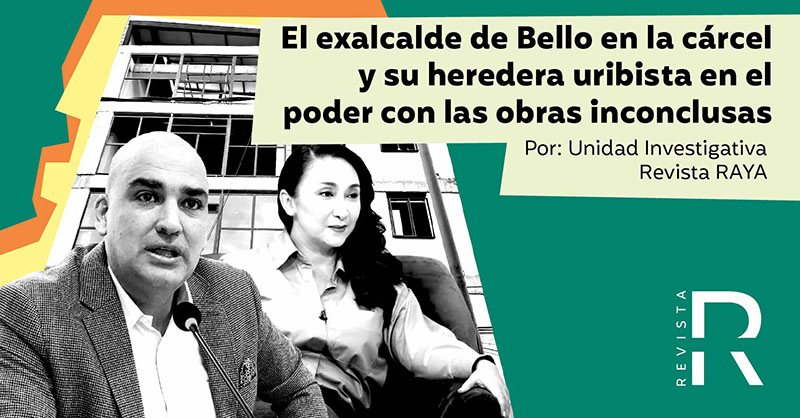 El exalcalde de Bello en la cárcel y su heredera uribista en el poder con las obras inconclusas 