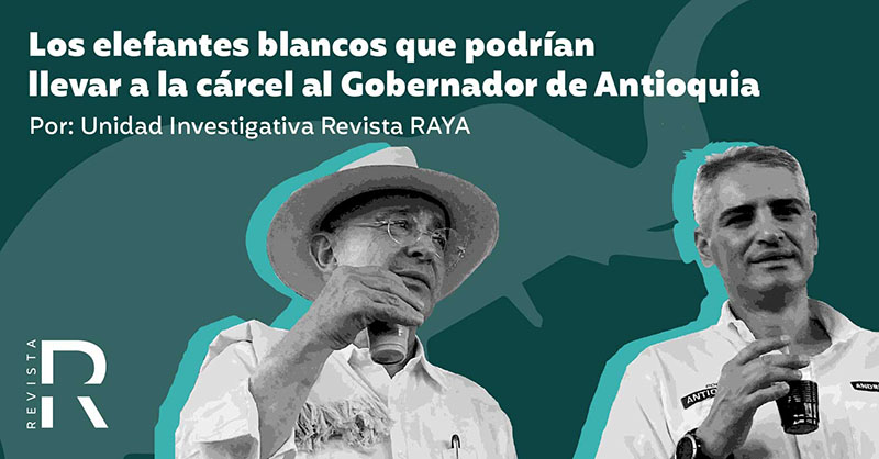 Los elefantes blancos que podrían llevar a la cárcel al Gobernador de Antioquia